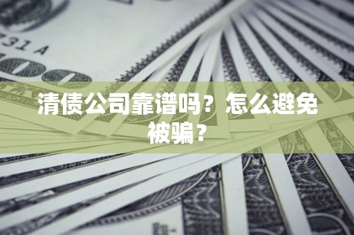 武汉清债公司靠谱吗？怎么避免被骗？