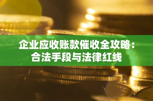 武汉企业应收账款催收全攻略：合法手段与法律红线