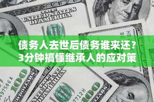 武汉债务人去世后债务谁来还？3分钟搞懂继承人的应对策略