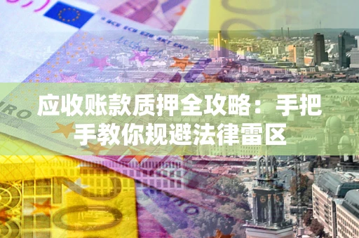 武汉应收账款质押全攻略：手把手教你规避法律雷区