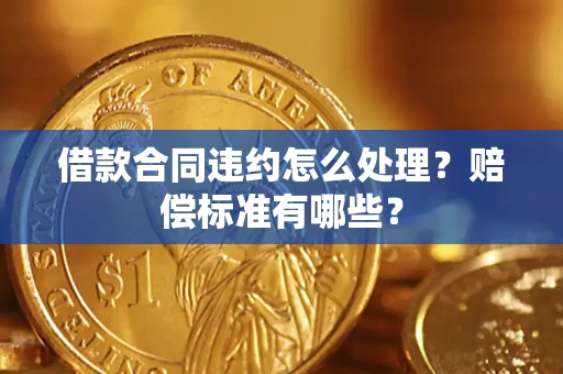 武汉借款合同违约怎么处理？赔偿标准有哪些？