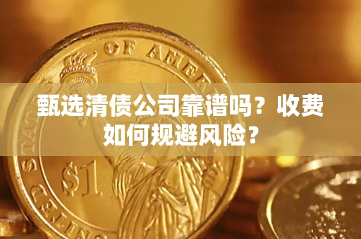 武汉甄选清债公司靠谱吗？收费如何规避风险？