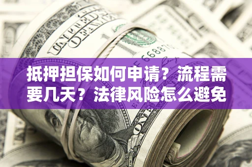 武汉抵押担保如何申请？流程需要几天？法律风险怎么避免？避坑指南