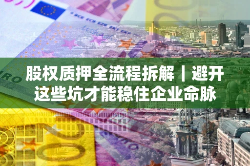 武汉股权质押全流程拆解｜避开这些坑才能稳住企业命脉