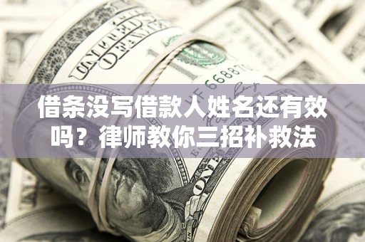 武汉借条没写借款人姓名还有效吗？律师教你三招补救法