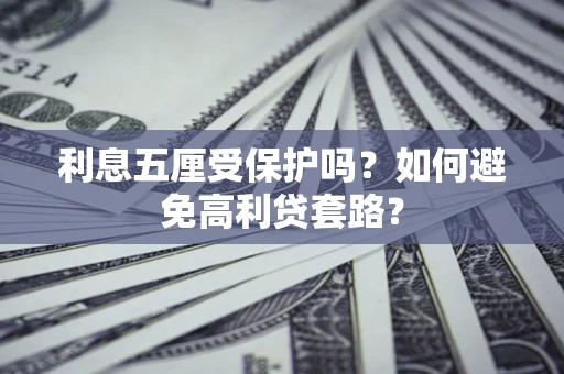 武汉利息五厘受保护吗？如何避免高利贷套路？
