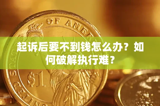武汉起诉后要不到钱怎么办？如何破解执行难？