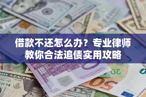 武汉借款不还怎么办？专业律师教你合法追债实用攻略