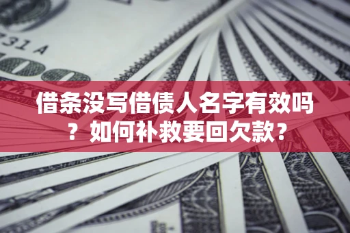 武汉借条没写借债人名字有效吗？如何补救要回欠款？