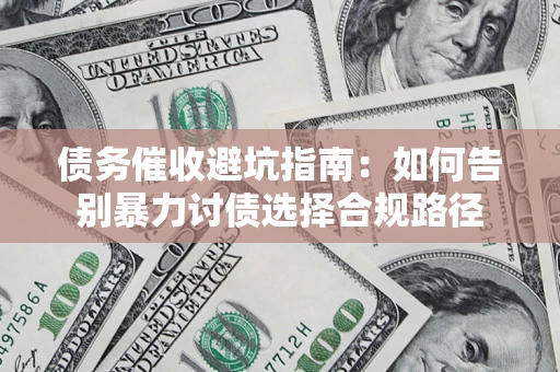 武汉债务催收避坑指南：如何告别暴力讨债选择合规路径