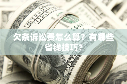 武汉欠条诉讼费怎么算？有哪些省钱技巧？