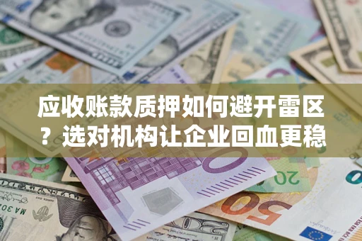 武汉应收账款质押如何避开雷区？选对机构让企业回血更稳