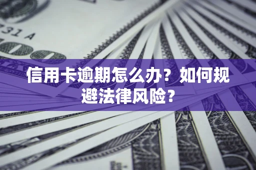 武汉信用卡逾期怎么办？如何规避法律风险？