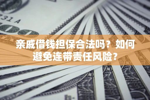 武汉亲戚借钱担保合法吗？如何避免连带责任风险？