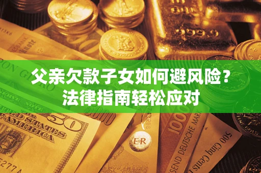 武汉父亲欠款子女如何避风险？法律指南轻松应对