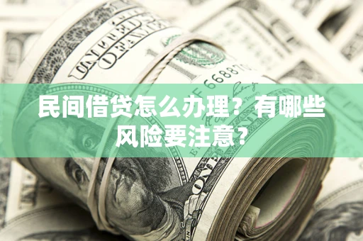 武汉民间借贷怎么办理？有哪些风险要注意？