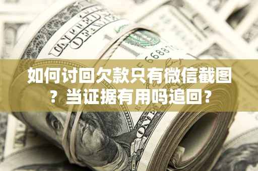 武汉如何讨回欠款只有微信截图？当证据有用吗追回？