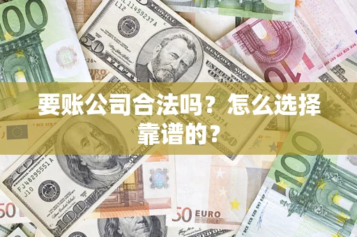 武汉要账公司合法吗？怎么选择靠谱的？