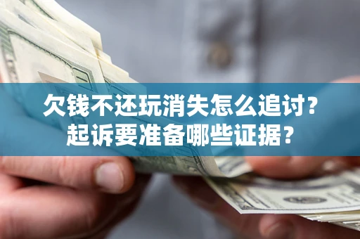 武汉欠钱不还玩消失怎么追讨？起诉要准备哪些证据？