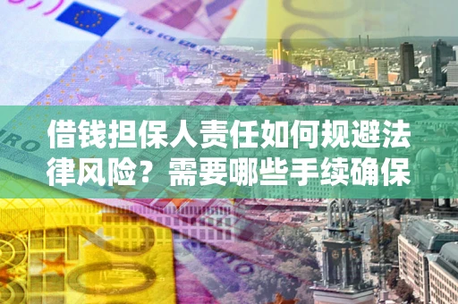 武汉借钱担保人责任如何规避法律风险？需要哪些手续确保安全？
