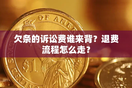 武汉欠条的诉讼费谁来背？退费流程怎么走？