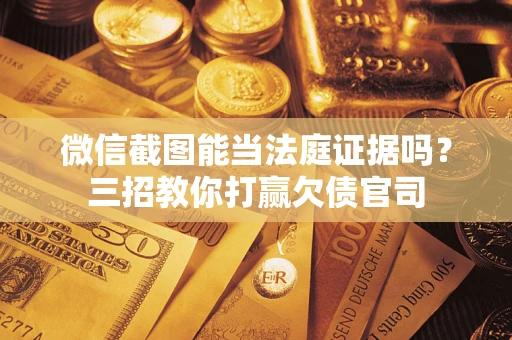 武汉微信截图能当法庭证据吗？三招教你打赢欠债官司