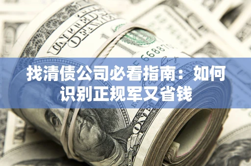 武汉找清债公司必看指南：如何识别正规军又省钱