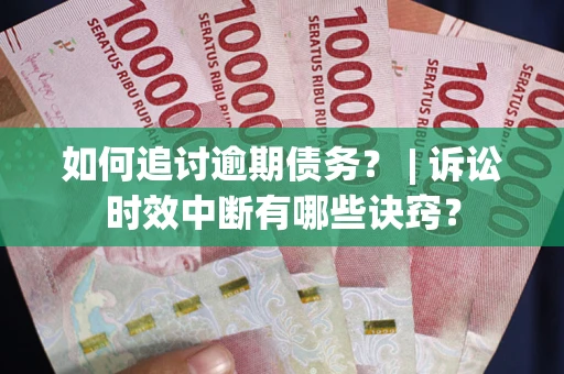 武汉如何追讨逾期债务？ | 诉讼时效中断有哪些诀窍？