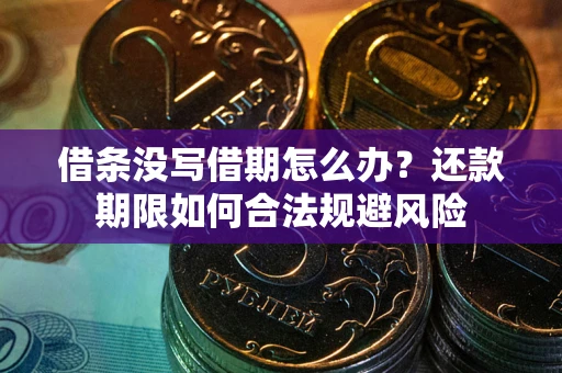 武汉借条没写借期怎么办？还款期限如何合法规避风险