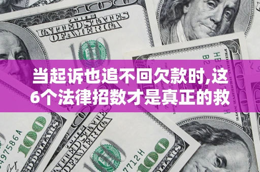 武汉当起诉也追不回欠款时,这6个法律招数才是真正的救命稻草