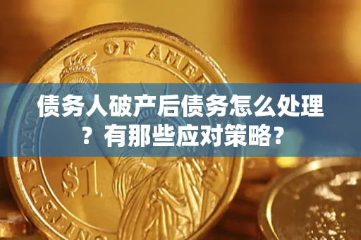 武汉债务人破产后债务怎么处理？有那些应对策略？
