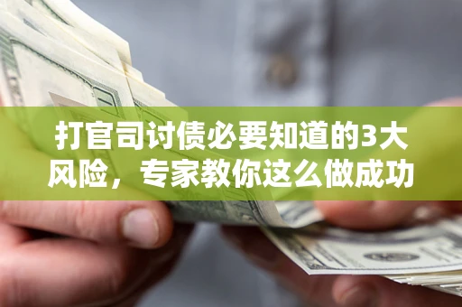 武汉打官司讨债必要知道的3大风险，专家教你这么做成功率飙升