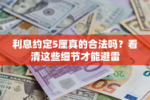 武汉利息约定5厘真的合法吗？看清这些细节才能避雷