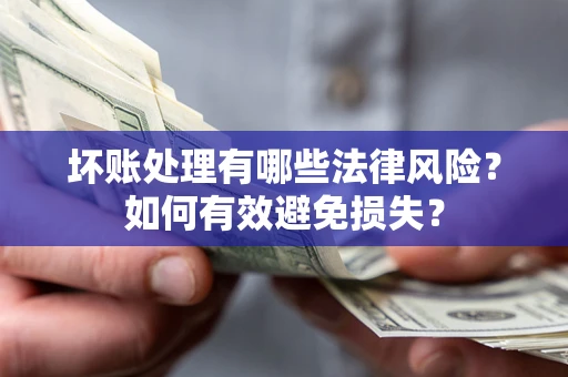 武汉坏账处理有哪些法律风险？如何有效避免损失？