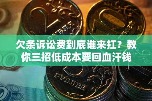 武汉欠条诉讼费到底谁来扛？教你三招低成本要回血汗钱