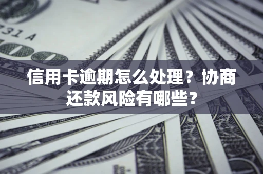 武汉信用卡逾期怎么处理？协商还款风险有哪些？